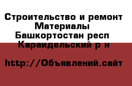 Строительство и ремонт Материалы. Башкортостан респ.,Караидельский р-н